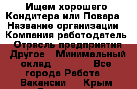 Ищем хорошего Кондитера или Повара › Название организации ­ Компания-работодатель › Отрасль предприятия ­ Другое › Минимальный оклад ­ 20 000 - Все города Работа » Вакансии   . Крым,Бахчисарай